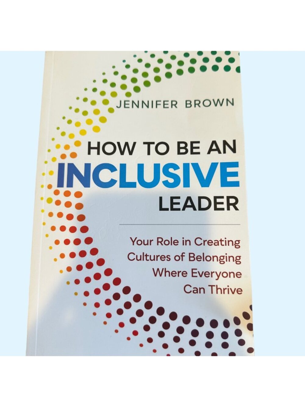 How to Be an Inclusive Leader: Your Role in Creating Cultures of Belonging Where